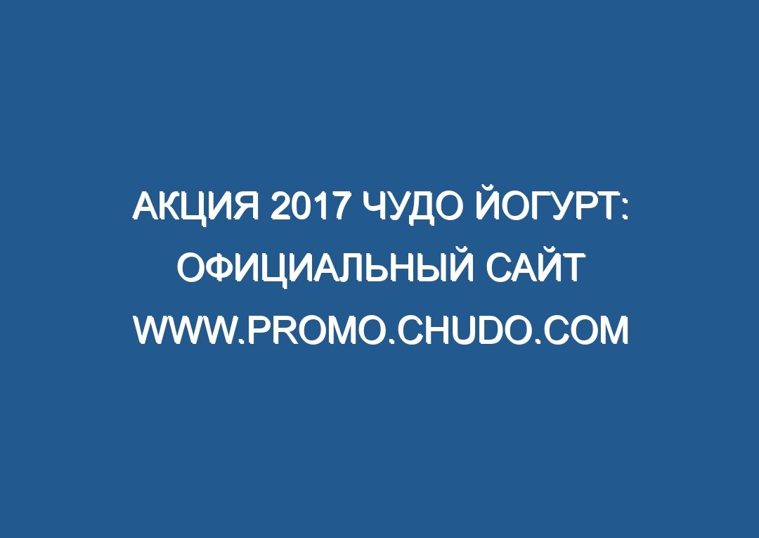 Акция 2017 Чудо йогурт: официальный сайт www.promo.chudo.com