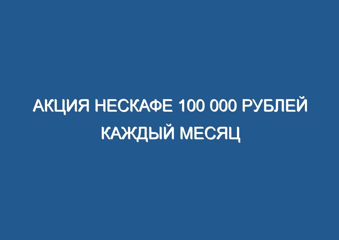 Акция Нескафе 100 000 рублей каждый месяц