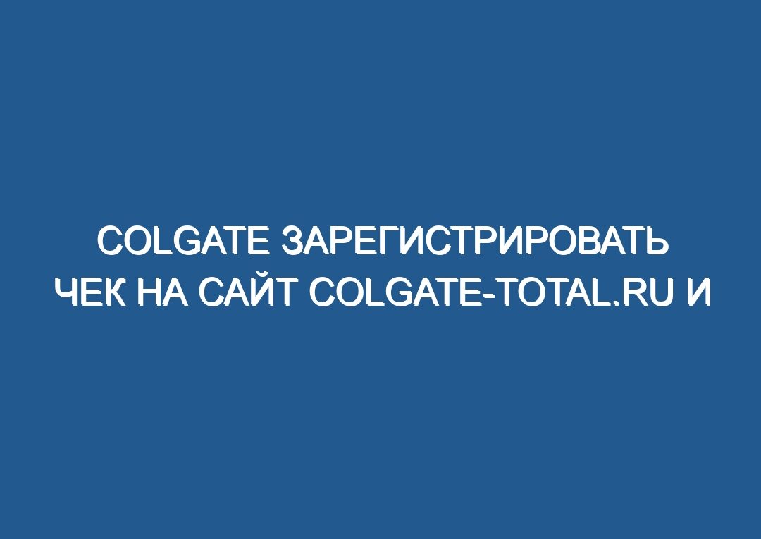 Colgate зарегистрировать чек на сайт colgate-total.ru и выиграйте деньги на квартиру