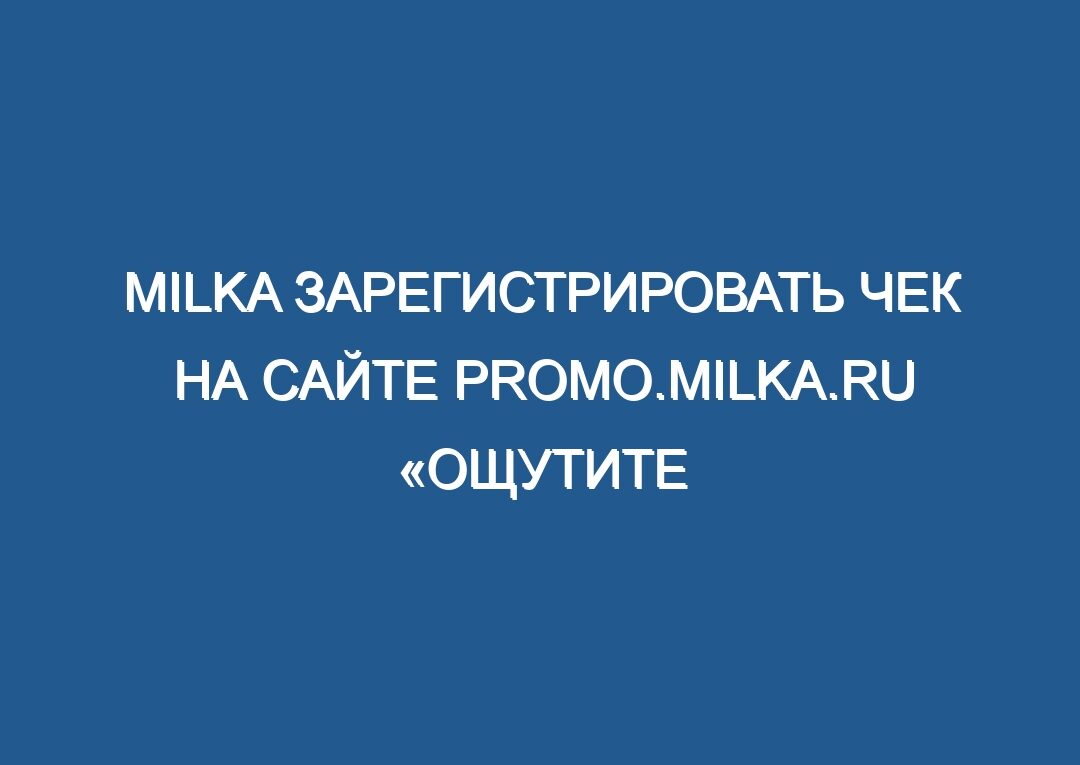 Milka зарегистрировать чек на сайте promo.milka.ru «Ощутите нежность Альп»